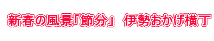    新春の風景「節分」　伊勢おかげ横丁  